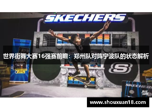 世界街舞大赛16强赛前瞻：郑州队对阵宁波队的状态解析