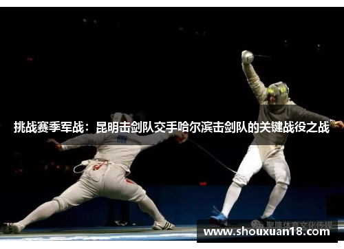 挑战赛季军战：昆明击剑队交手哈尔滨击剑队的关键战役之战