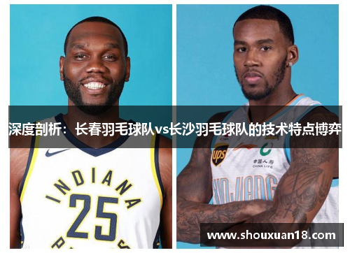 深度剖析：长春羽毛球队vs长沙羽毛球队的技术特点博弈