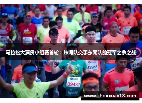 马拉松大满贯小组赛首轮：珠海队交手东莞队的冠军之争之战